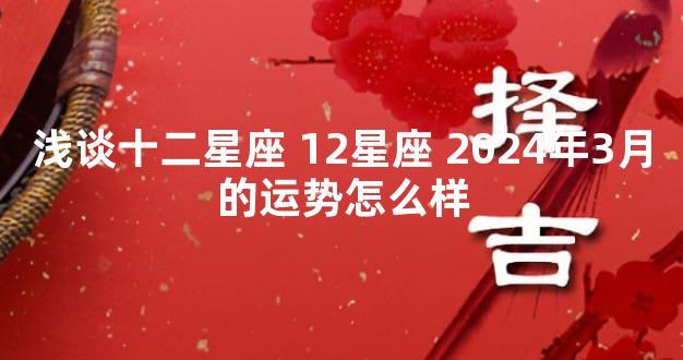 浅谈十二星座 12星座 2024年3月的运势怎么样